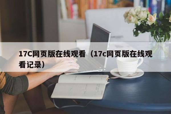 17C网页版在线观看（17c网页版在线观看记录）