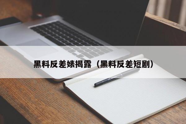黑料反差婊揭露（黑料反差短剧）