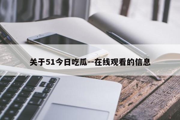 关于51今日吃瓜--在线观看的信息
